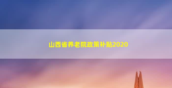 山西省养老院政策补贴2020
