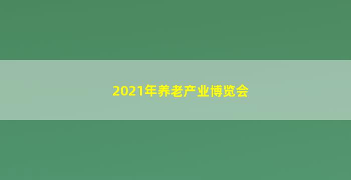 2021年养老产业博览会