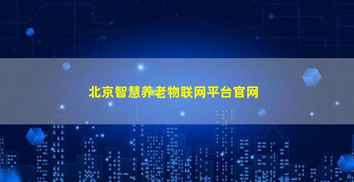 北京智慧养老物联网平台官网