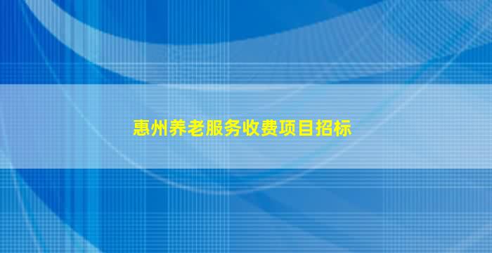 惠州养老服务收费项目招标