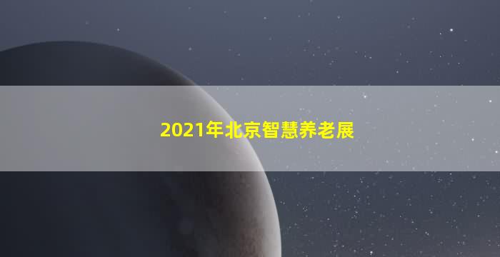 2021年北京智慧养老展