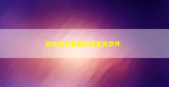 杭州社区智慧养老系统软件