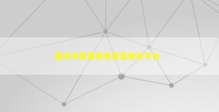 重庆市智慧养老信息服务平台