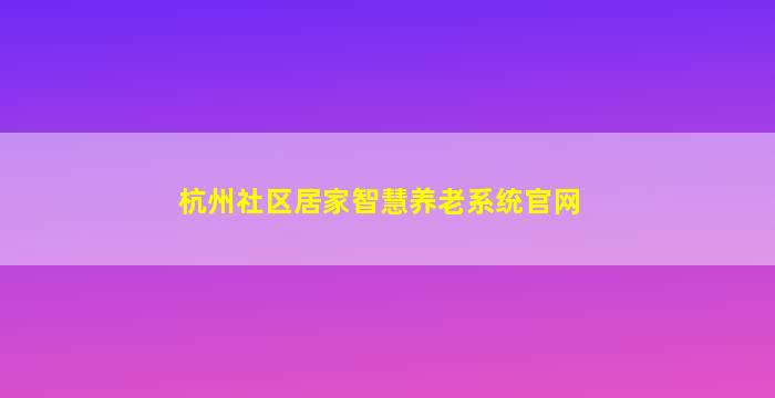 杭州社区居家智慧养老系统官网